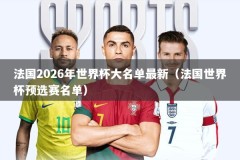 法国2026年世界杯大名单最新（法国世界杯预选赛名单）