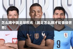 怎么踢中国足球教练（国足怎么踢才能晋级世界）