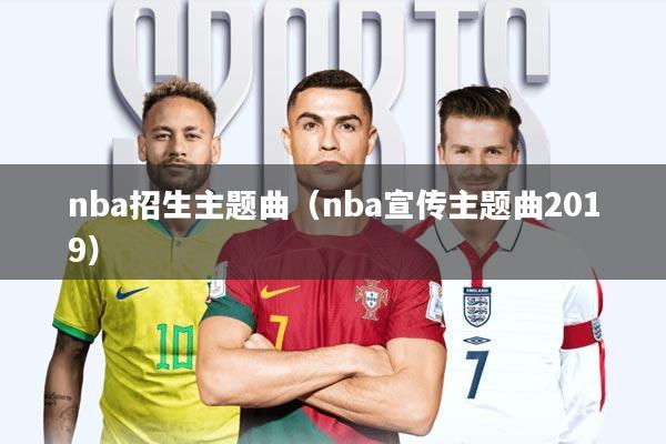 nba招生主题曲(nba宣传主题曲2019)