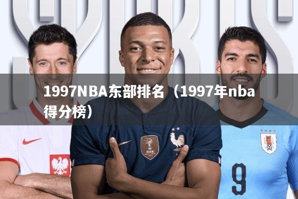 1997NBA东部排名(1997年nba得分榜)