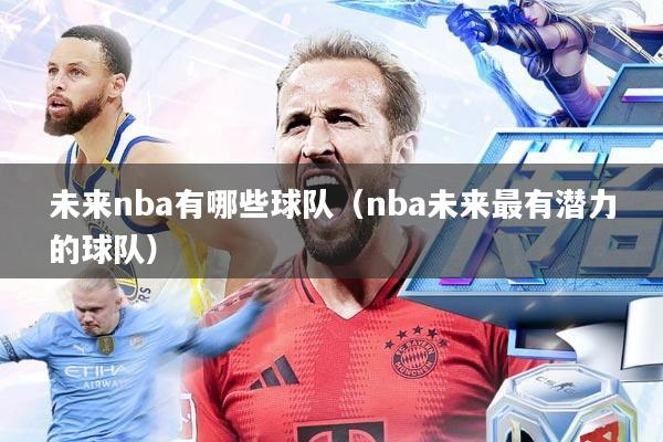 未来nba有哪些球队(nba未来最有潜力的球队)