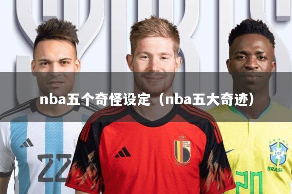 nba五个奇怪设定(nba五大奇迹)