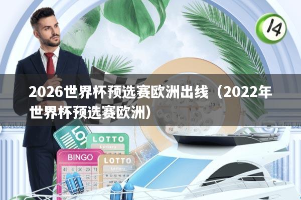 2026世界杯预选赛欧洲出线(2022年世界杯预选赛欧洲)