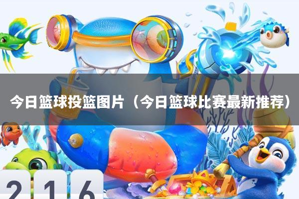 今日篮球投篮图片(今日篮球比赛最新推荐)