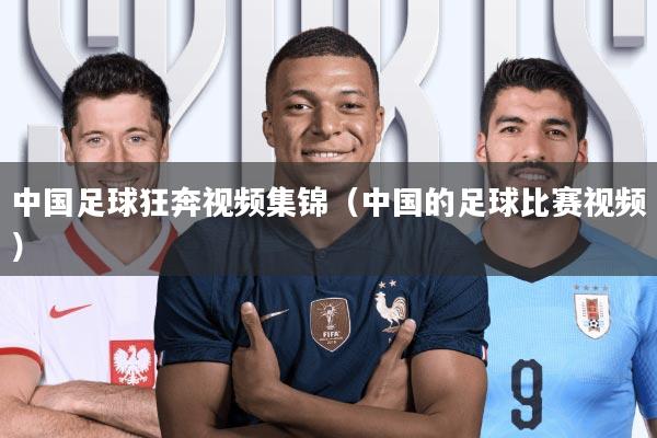 中国足球狂奔视频集锦(中国的足球比赛视频)