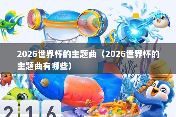 2026世界杯的主题曲(2026世界杯的主题曲有哪些)