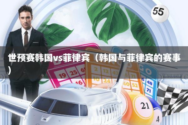 世预赛韩国vs菲律宾(韩国与菲律宾的赛事)