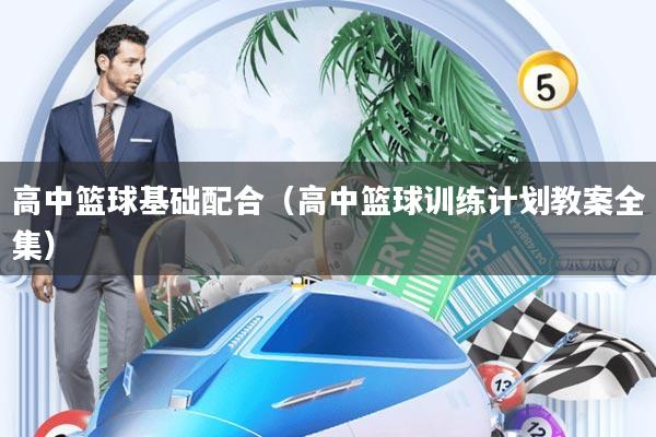 高中篮球基础配合(高中篮球训练计划教案全集)