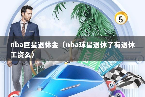 nba巨星退休金(nba球星退休了有退休工资么)