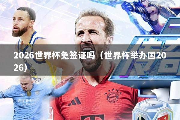 2026世界杯免签证吗(世界杯举办国2026)
