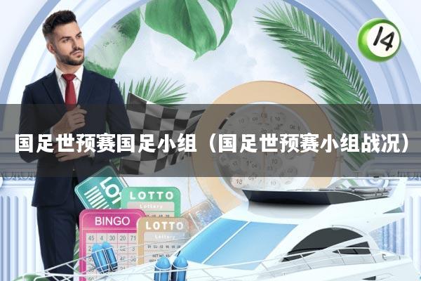 国足世预赛国足小组(国足世预赛小组战况)