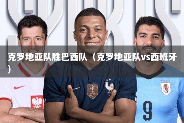 克罗地亚队胜巴西队(克罗地亚队vs西班牙)