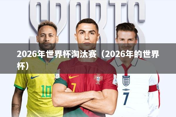 2026年世界杯淘汰赛(2026年的世界杯)