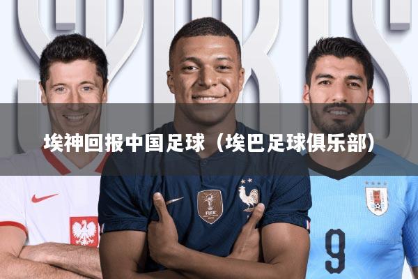 埃神回报中国足球(埃巴足球俱乐部)