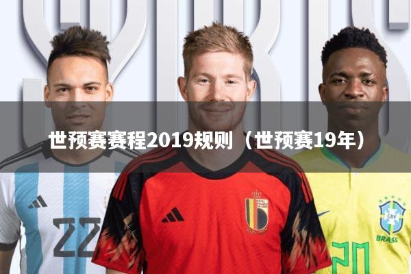 世预赛赛程2019规则(世预赛19年)