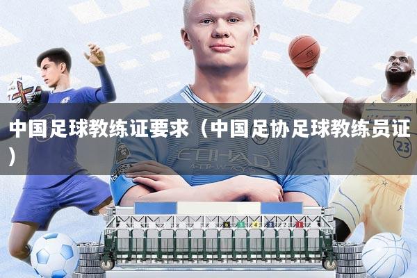 中国足球教练证要求(中国足协足球教练员证)