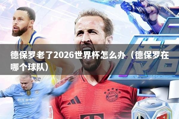 德保罗老了2026世界杯怎么办(德保罗在哪个球队)