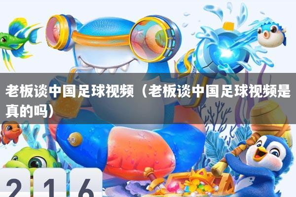 老板谈中国足球视频(老板谈中国足球视频是真的吗)