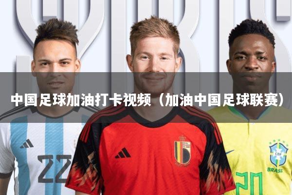 中国足球加油打卡视频(加油中国足球联赛)