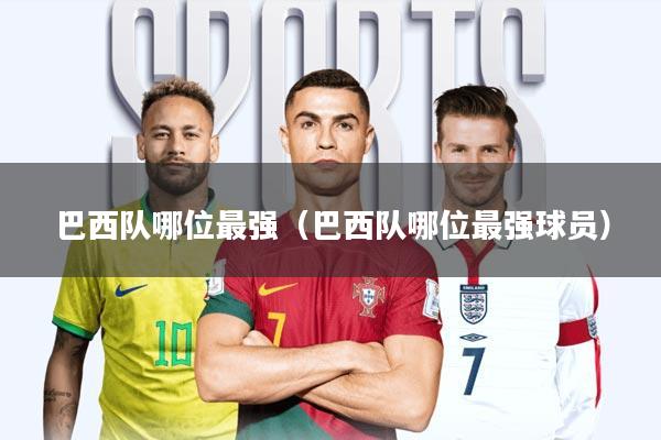 巴西队哪位最强(巴西队哪位最强球员)