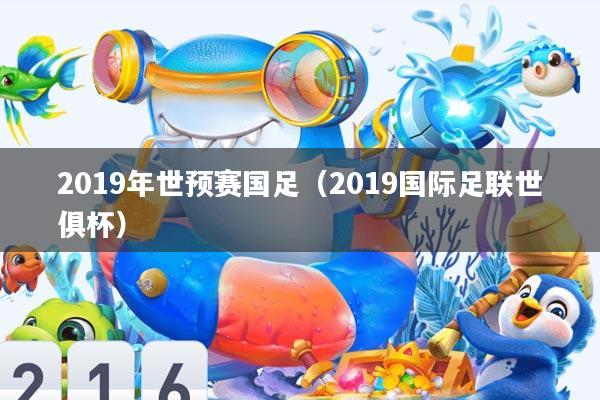2019年世预赛国足(2019国际足联世俱杯)