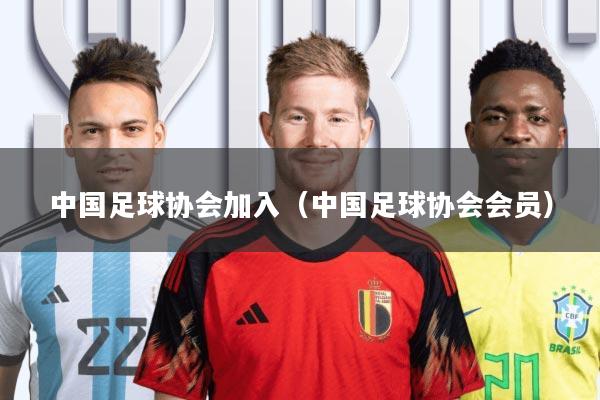 中国足球协会加入(中国足球协会会员)