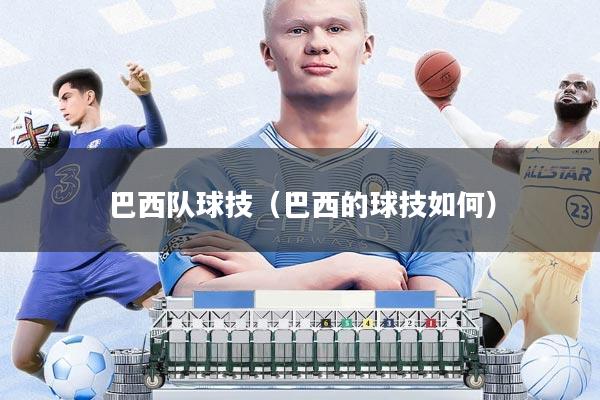 巴西队球技(巴西的球技如何)