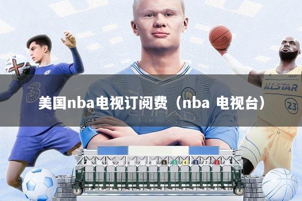 美国nba电视订阅费(nba 电视台)