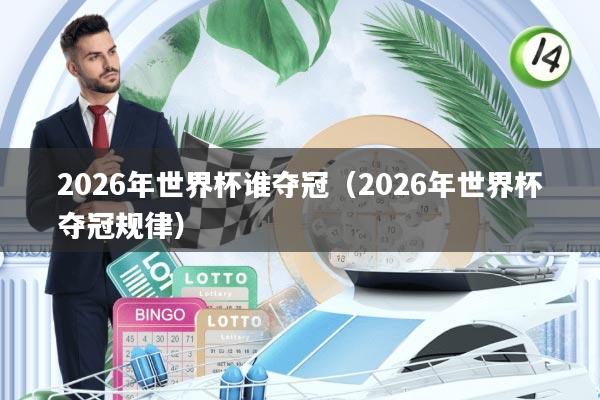 2026年世界杯谁夺冠(2026年世界杯夺冠规律)