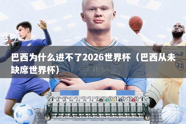 巴西为什么进不了2026世界杯(巴西从未缺席世界杯)