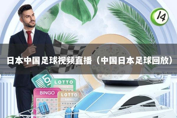 日本中国足球视频直播(中国日本足球回放)