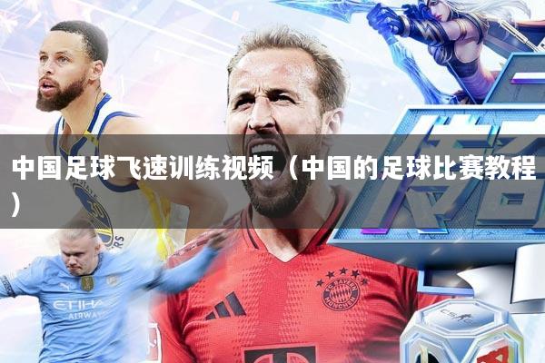 中国足球飞速训练视频(中国的足球比赛教程)