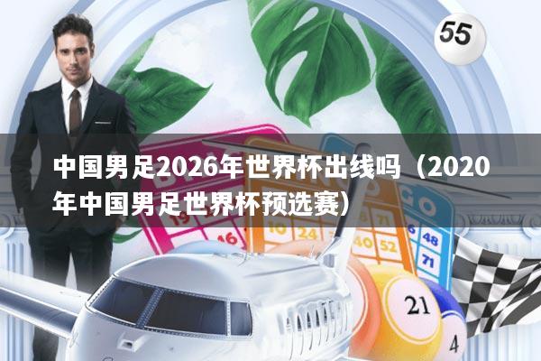 中国男足2026年世界杯出线吗(2020年中国男足世界杯预选赛)