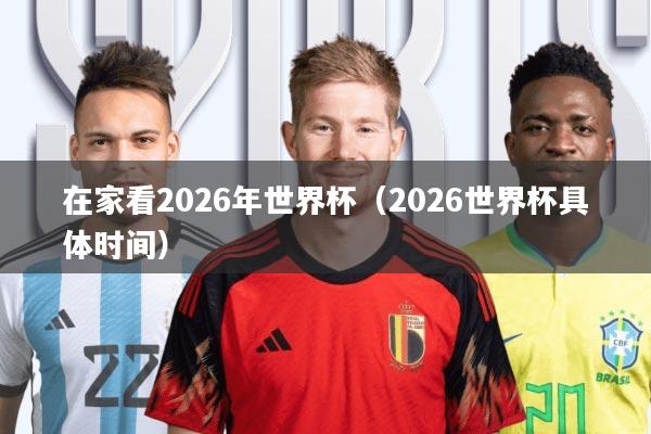 在家看2026年世界杯(2026世界杯具体时间)